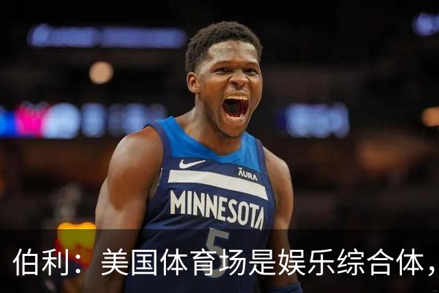 伯利：美国体育场是娱乐综合体，而欧洲体育场功能却只是容纳观众