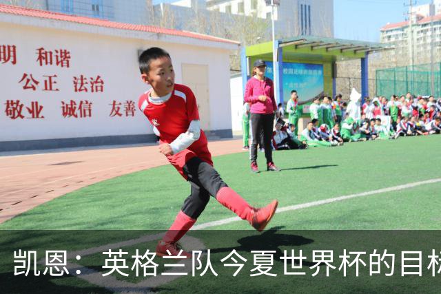 凯恩：英格兰队今夏世界杯的目标当然是夺冠，虽然我们知道这很难